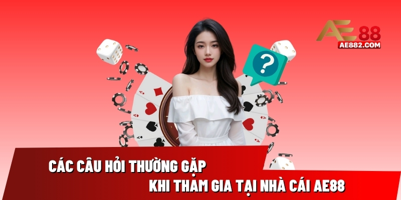 Các câu hỏi thường gặp khi tham gia chơi tại AE88