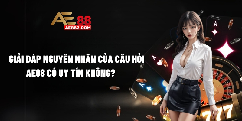 Giải đáp nguyên nhân của câu hỏi AE88 có uy tín không?